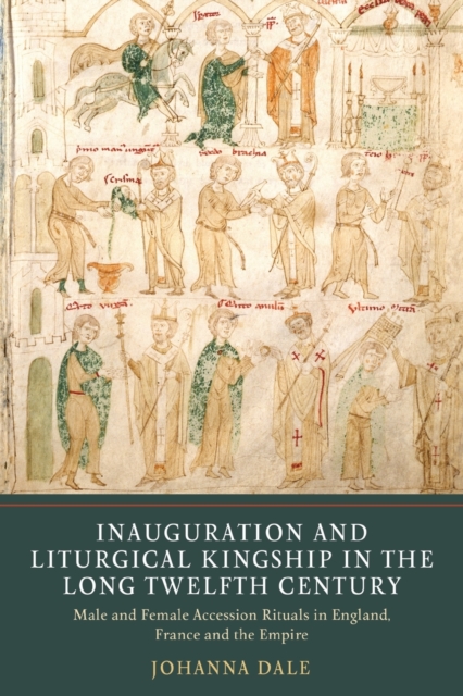Inauguration and Liturgical Kingship in the Long Twelfth Century : Male and Female Accession Rituals in England, France and the Empire, Paperback / softback Book