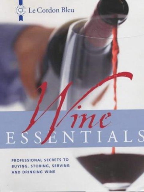 Le Cordon Bleu Wine Essentials : Professional Secrets to Buying, Storing, Serving and Drinking Wine, Hardback Book