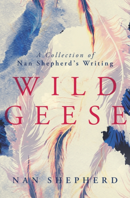 Wild Geese : A Collection of Nan Shepherd's Writing, Hardback Book