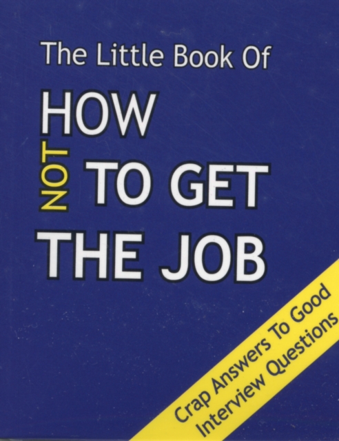 The Little Book on How Not To Get The Job : Crap Answers to Good Interview Questions, Paperback / softback Book