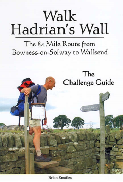 Walk Hadrian's Wall : The 84 Mile Route from Bowness-on-Solway to Wallsend - The Challenge Guide, Paperback Book