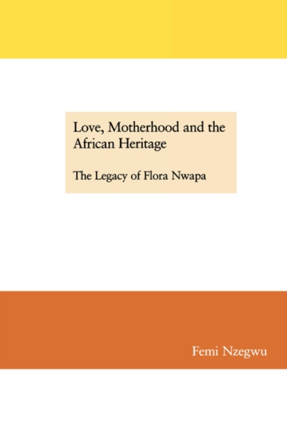 Love, Motherhood and the African Heritage : The Legacy of Flora Nwapa, Paperback / softback Book