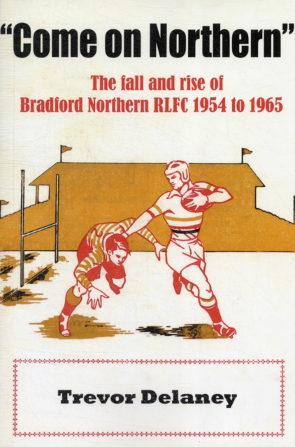 "Come on Northern" : The Fall and Rise of Bradford Northern RLFC 1954 to 1965, Paperback / softback Book