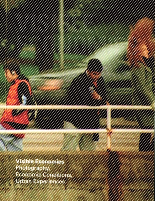 Visible Economies : Photography, Economic Conditions, Urban Experiences, Paperback / softback Book