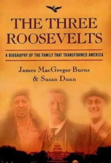The Three Roosevelts : A Biography of the Family that Transformed America, Hardback Book
