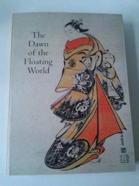 The Dawn of the Floating World : 1650-1765 Early Ukiyo-E Treasures from the Museum of Fine Arts, Boston, Paperback Book