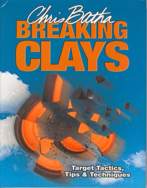 Breaking Clays : Target Tactics, Tips and Techniques, Hardback Book