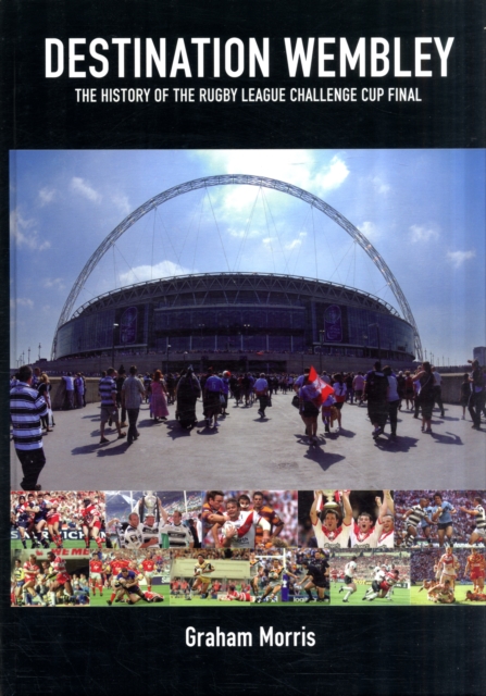 Destination Wembley : The History of the Rugby League Challenge Cup Final, Hardback Book