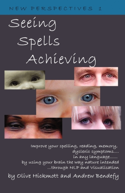 Seeing Spells Achieving : Improve Your Spelling, Reading, Memory, Dyslexic Symptoms, in Any Language, by Using Your Brain the Way Nature Intended, Through NLP and Visualisation, Paperback / softback Book