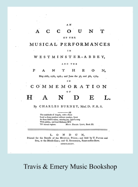 Account of the Musical Performances in Westminster Abbey and the Pantheon May 26th, 27th, 29th and June 3rd and 5th, 1784 in Commemoration of Handel. (Full 243 Page Facsimile of 1785 Edition)., Hardback Book