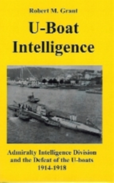 U-boat Intelligence : Admiralty Intelligence Division and the Defeat of the U-boats 1914-18, Paperback / softback Book