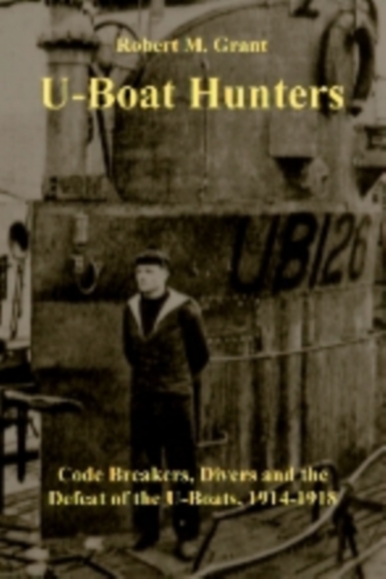 The U-boat Hunters : Code Breakers, Divers and the Defeat of the U-boats, 1914-1918, Paperback Book