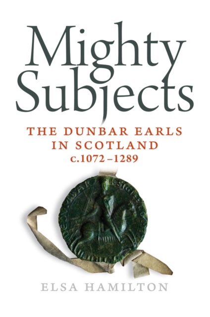 Mighty Subjects : The Dunbar Earls in Scotland 1072- 1289, Paperback Book