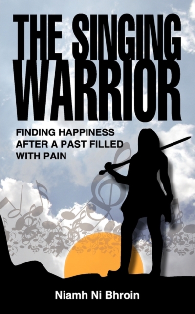 The Singing Warrior : Finding Happiness After a Past Filled with Pain, Paperback / softback Book