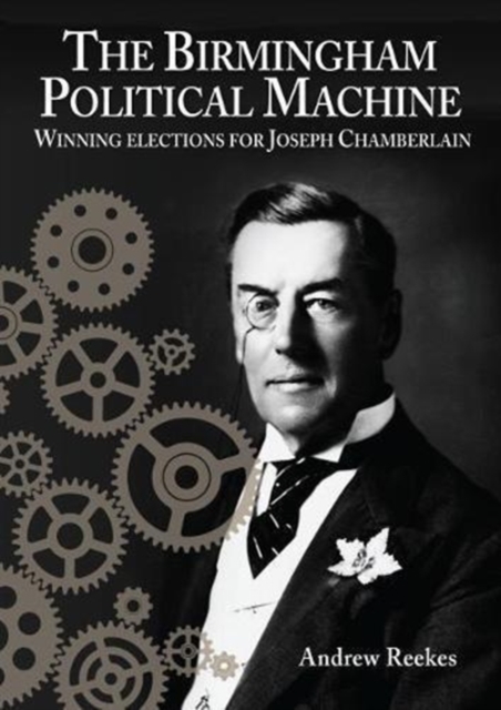 The Birmingham Political Machine: Winning elections for Joseph Chamberlain, Paperback / softback Book