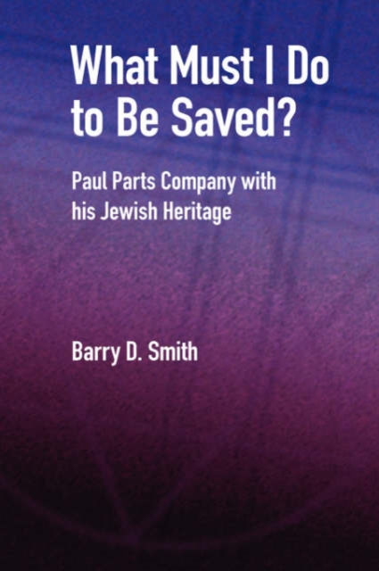 What Must I Do to be Saved? : Paul Parts Company with His Jewish Heritage, Hardback Book