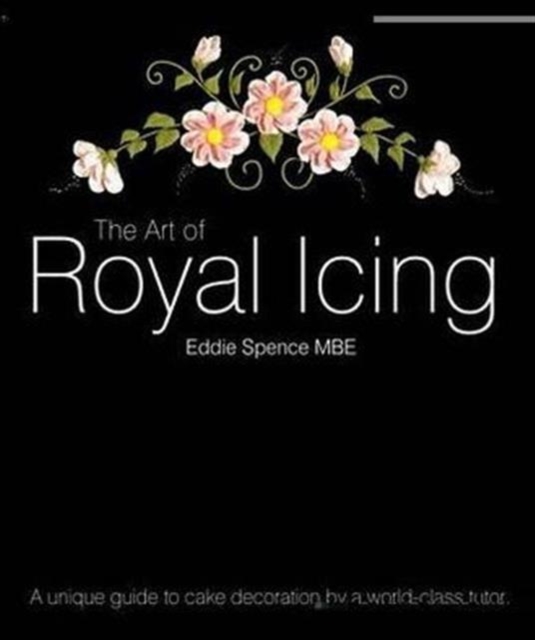The Art of Royal Icing : A Unique Guide to Cake Decoration by a World-class Tutor, Hardback Book