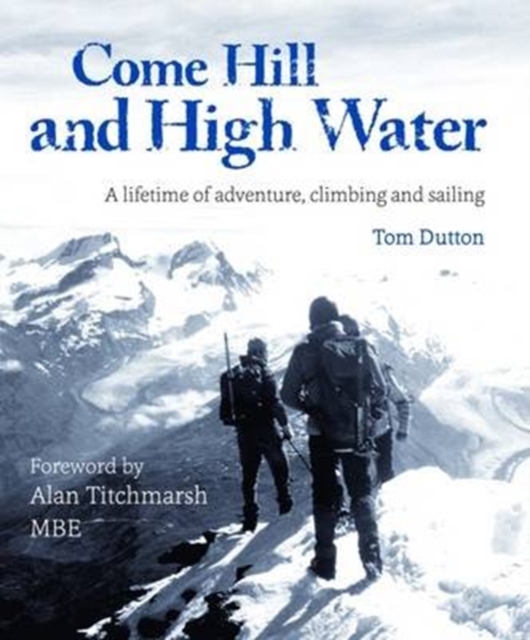 Come Hill and High Water : A Lifetime of Adventure, Climbing and Sailing, Hardback Book