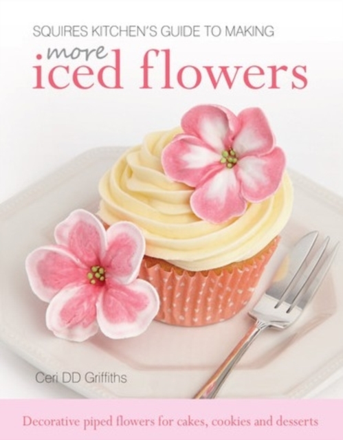 Squires Kitchen's Guide to Making More Iced Flowers : Decorative piped flowers for cakes, cookies and desserts, Hardback Book
