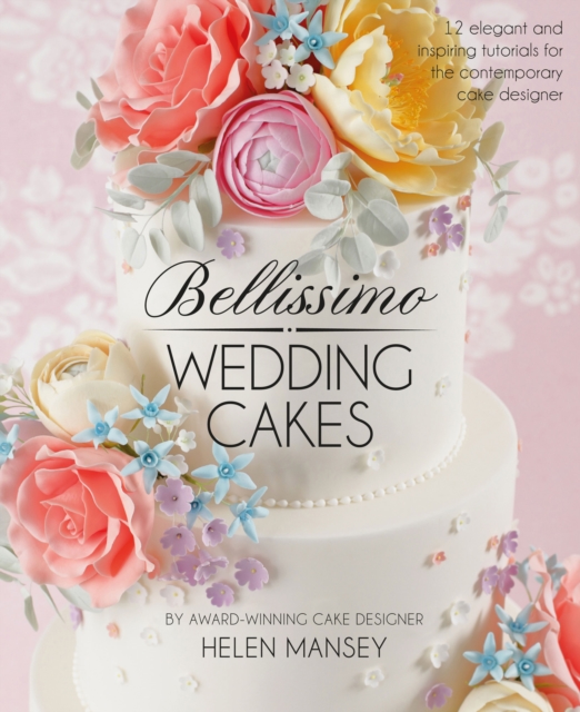 Bellissimo Wedding Cakes : 12 Elegant and Inspiring Tutorials for the Contemporary Cake Designer, Hardback Book