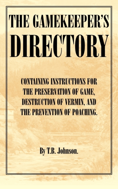 The Gamekeeper's Directory - Containing Instructions for the Preservation of Game, Destruction of Vermin and the Prevention of Poaching. (History of Shooting Series), Paperback / softback Book