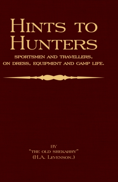 Hints To Hunters, Sportsmen And Travellers On Dress, Equipment, and Camp Life (Big Game Hunting / Safari Series), Paperback / softback Book