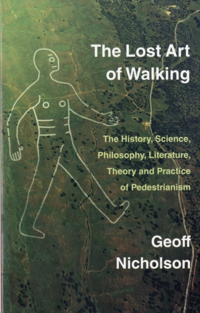 The Lost Art of Walking : The History, Science, Philosophy, Literature, Theory and Practice of Pedestrianism, Paperback / softback Book