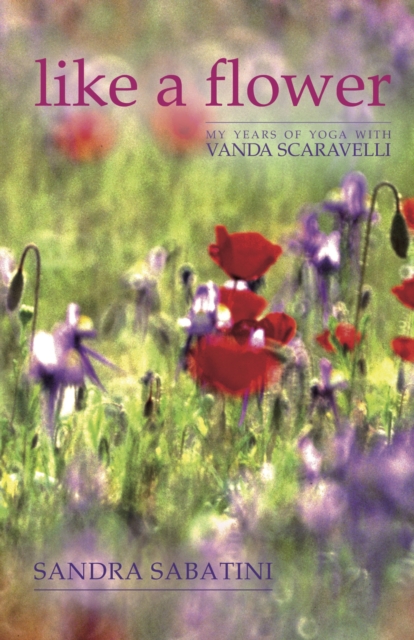 Like a Flower : My Years of Yoga with Vanda Scaravelli, Hardback Book