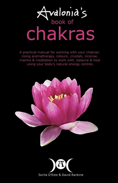 Avalonia's Book of Chakras : A Practical Manual for working with your Chakras using Aromatherapy, Colours, Crystals, Mantra and Meditation to work with your body's Natural Energy Centres, Paperback / softback Book