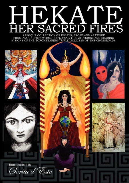 Hekate: Her Sacred Fires : A Unique Collection of Essays, Prose and Artwork Exploring the Mysteries of the Torchbearing  Triple Goddess of the Crossroads, Paperback / softback Book