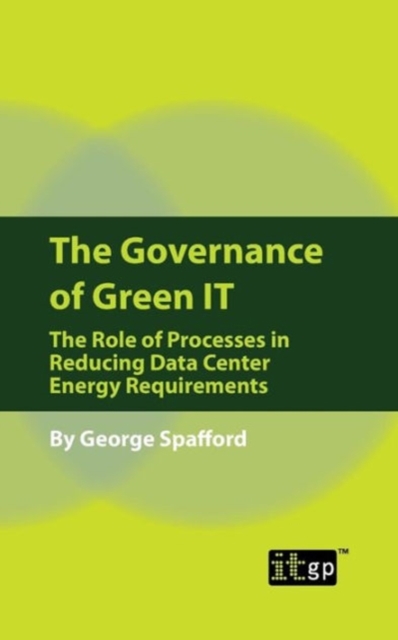 The Governance of Green IT : The Role of Processes in Reducing Data Center Energy Requirements, Paperback / softback Book
