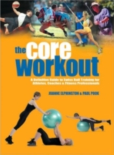 The Core Workout : A Definitive Guide to Swiss Ball Training for Athletes, Coaches and Fitness Professionals, Paperback / softback Book
