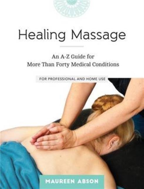 Healing Massage : An A-Z Guide for More Than Forty Medical Conditions for Professional and Home Use, Paperback / softback Book