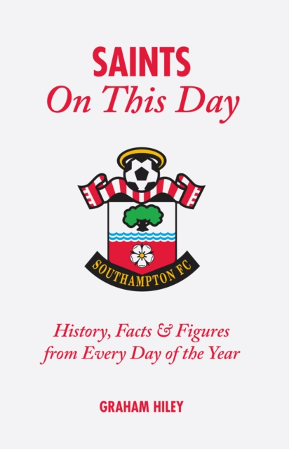 The Saints On This Day (Southampton FC) : History, Trivia, Facts and Stats from Every Day of the Year, Hardback Book