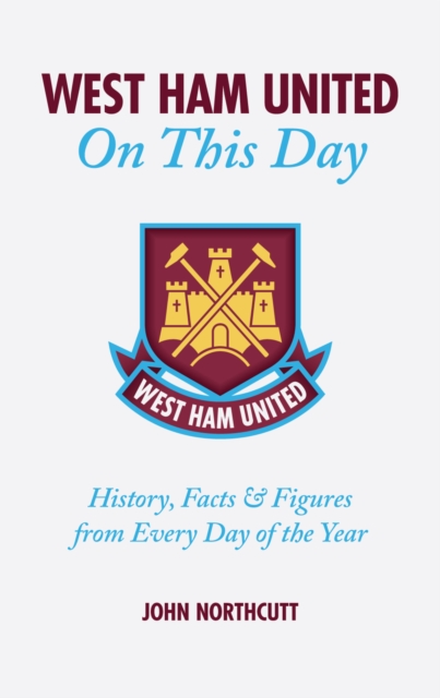 West Ham United FC On This Day : Hammers History, Trivia, Facts and Stats from Every Day of the Year, Hardback Book