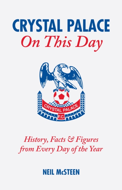 Crystal Palace On This Day : History, Facts and Figures from Every Day of the Year, Hardback Book