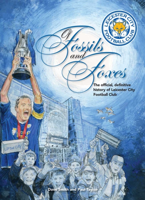 Of Fossils & Foxes : The Official, Definitive History of Leicester City Football Club, Hardback Book