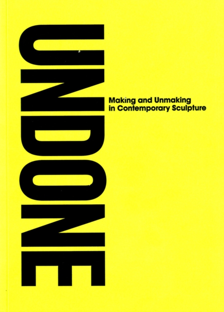 Unmade : Making and Unmaking in Contemporary Sculpture, Paperback / softback Book