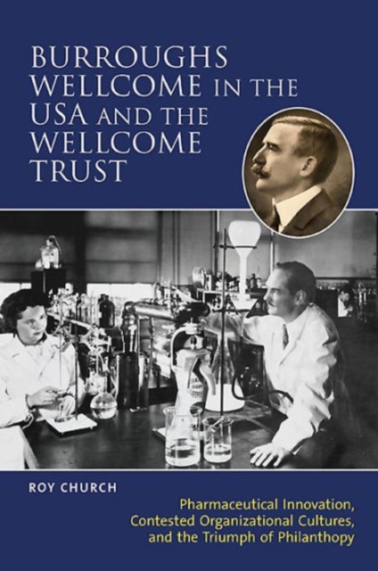 Burroughs Wellcome in the USA and the Wellcome Trust : Pharmaceutical Innovation, Contested Organisational Cultures and the Triumph of Philanthropy, Paperback / softback Book