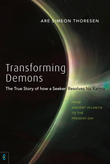 Transforming Demons : The True Story of how a Seeker Resolves his Karma: From Ancient Atlantis to the Present-day, EPUB eBook