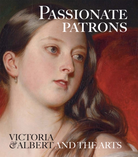 Passionate Patrons : Victoria & Albert and the Arts, Paperback / softback Book