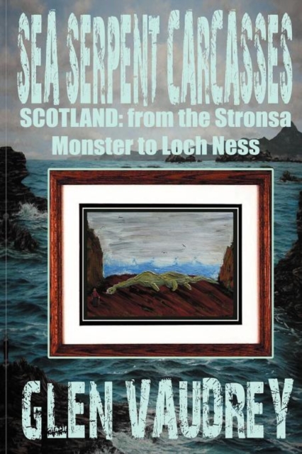 Sea Serpent Carcasses : Scotland - from The Stronsa Monster to Loch Ness, Paperback / softback Book