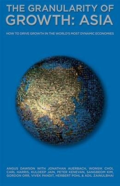 The Granularity of Growth - Asia : How to Drive Growth in the World's Most Dynamic Economies, Hardback Book