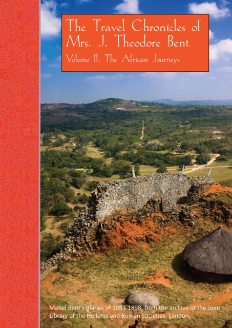 The Travel Chronicles of Mrs. J. Theodore Bent. Volume II: The African Journeys : Mabel Bent's diaries of 1883-1898, from the archive of the Joint Library of the Hellenic and Roman Societies, London, Paperback / softback Book