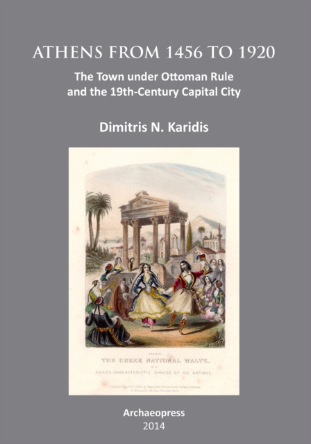 Athens from 1456 to 1920 : The Town under Ottoman Rule and the 19th-Century Capital City, Paperback / softback Book