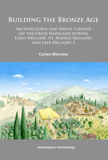 Building the Bronze Age : Architectural and Social Change on the Greek Mainland during Early Helladic III, Middle Helladic and Late Helladic I, PDF eBook