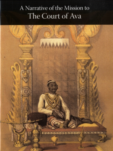 A Narrative of the Mission Sent by the Governor-General of India to the Court of Ava in 1855, with Notices of the Country, Government, and People, Paperback / softback Book