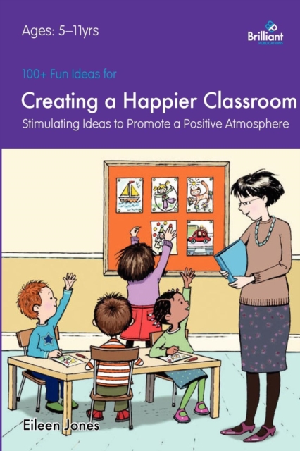 100+ Fun Ideas for a Creating a Happier Classroom : Stimulating Ideas to Promote a Positive Atmosphere, Paperback / softback Book