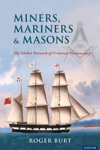 Miners, Mariners & Masons : The Global Network of Victorian Freemasonry, PDF eBook