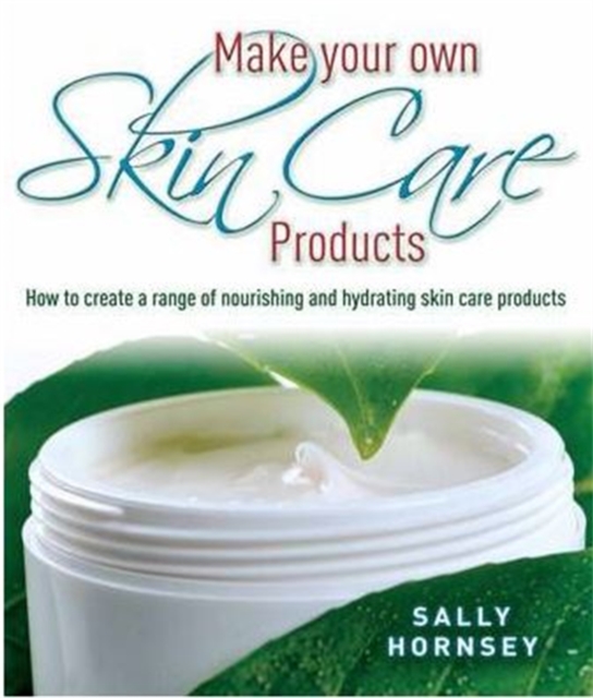 Make Your Own Skin Care Products : How to Create a Range of Nourishing and Hydrating Skin Care Products, Paperback / softback Book